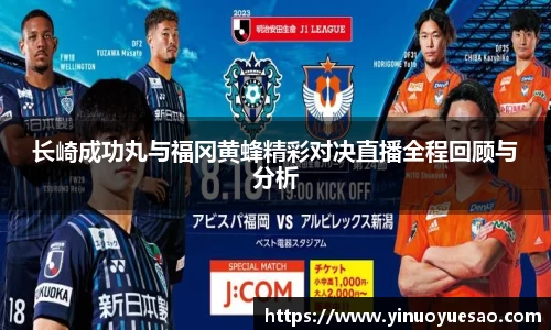 长崎成功丸与福冈黄蜂精彩对决直播全程回顾与分析