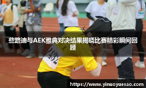 些路迪与AEK雅典对决结果揭晓比赛精彩瞬间回顾