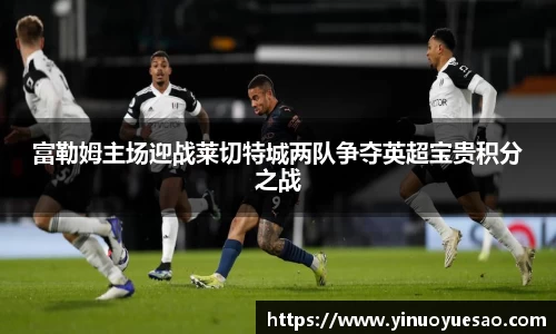 富勒姆主场迎战莱切特城两队争夺英超宝贵积分之战