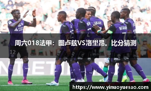 周六018法甲：图卢兹VS洛里昂。比分猜测